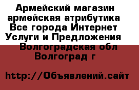Армейский магазин ,армейская атрибутика - Все города Интернет » Услуги и Предложения   . Волгоградская обл.,Волгоград г.